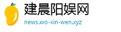 建晨阳娱网 建晨阳娱网